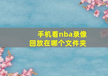 手机看nba录像回放在哪个文件夹