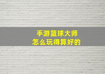 手游篮球大师怎么玩得算好的