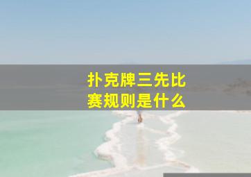 扑克牌三先比赛规则是什么