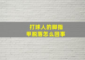 打球人的脚指甲脱落怎么回事