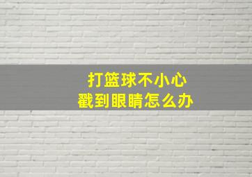 打篮球不小心戳到眼睛怎么办