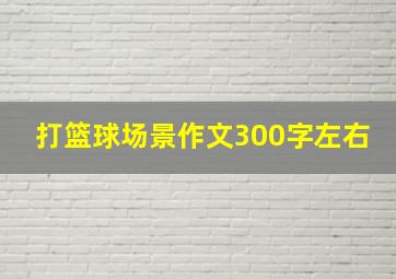 打篮球场景作文300字左右