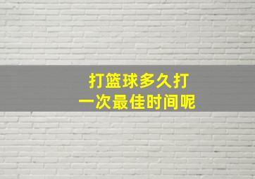 打篮球多久打一次最佳时间呢