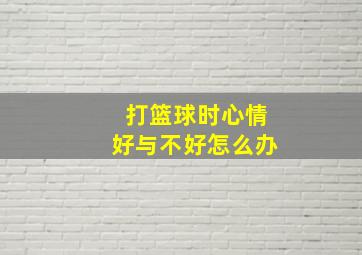 打篮球时心情好与不好怎么办