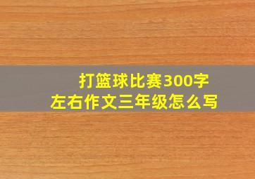 打篮球比赛300字左右作文三年级怎么写