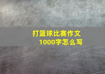 打篮球比赛作文1000字怎么写