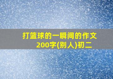 打篮球的一瞬间的作文200字(别人)初二