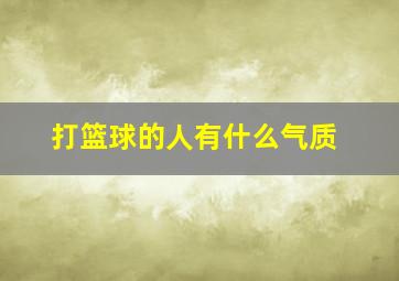 打篮球的人有什么气质