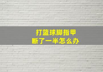 打篮球脚指甲断了一半怎么办