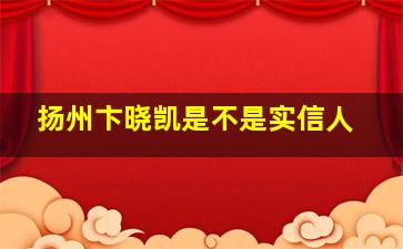 扬州卞晓凯是不是实信人