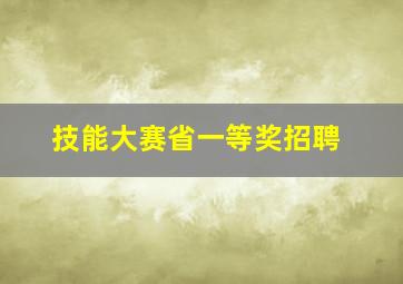 技能大赛省一等奖招聘