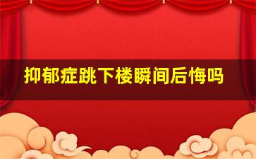 抑郁症跳下楼瞬间后悔吗