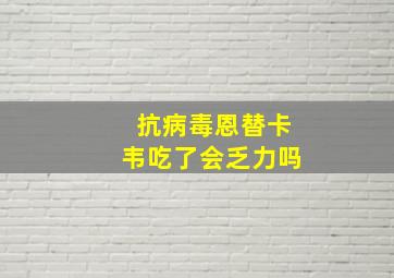 抗病毒恩替卡韦吃了会乏力吗