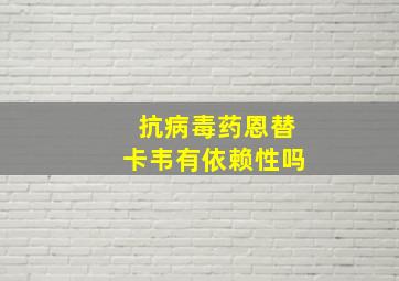 抗病毒药恩替卡韦有依赖性吗