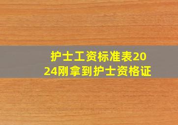 护士工资标准表2024刚拿到护士资格证