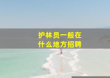 护林员一般在什么地方招聘