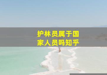 护林员属于国家人员吗知乎