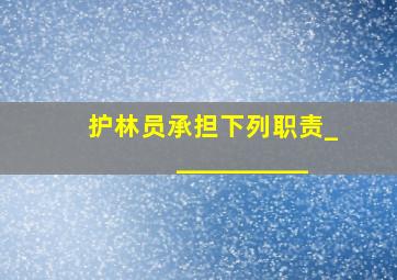 护林员承担下列职责___________