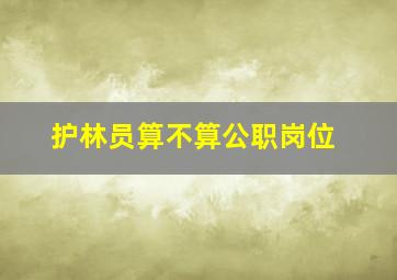 护林员算不算公职岗位