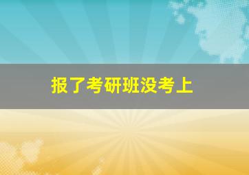 报了考研班没考上