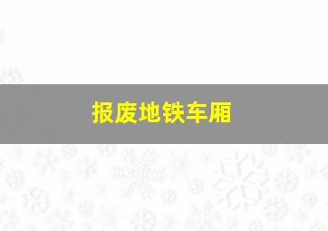 报废地铁车厢