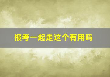 报考一起走这个有用吗