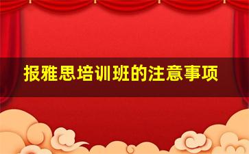 报雅思培训班的注意事项