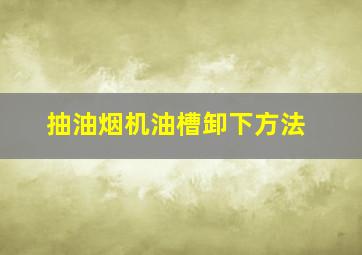 抽油烟机油槽卸下方法