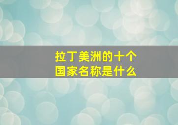 拉丁美洲的十个国家名称是什么