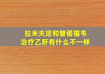 拉米夫定和替诺福韦治疗乙肝有什么不一样