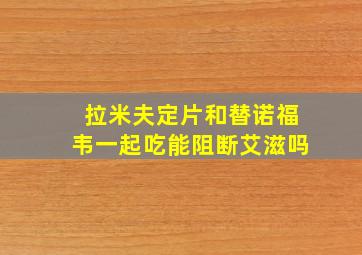 拉米夫定片和替诺福韦一起吃能阻断艾滋吗