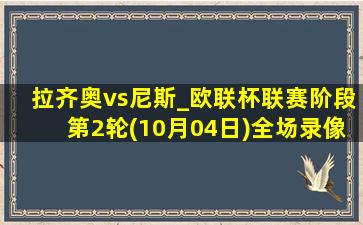 拉齐奥vs尼斯_欧联杯联赛阶段第2轮(10月04日)全场录像