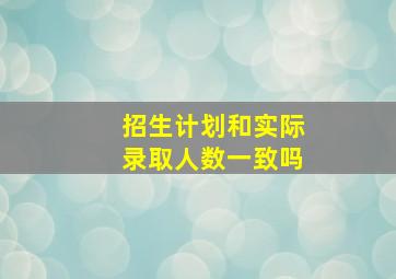 招生计划和实际录取人数一致吗