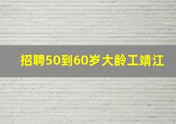 招聘50到60岁大龄工靖江