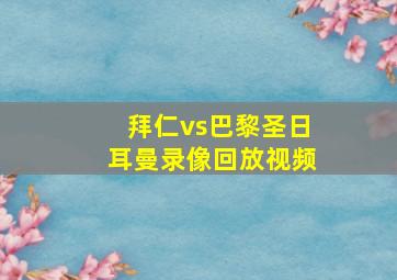 拜仁vs巴黎圣日耳曼录像回放视频