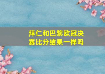 拜仁和巴黎欧冠决赛比分结果一样吗