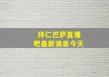 拜仁巴萨直播吧最新消息今天