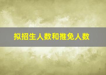 拟招生人数和推免人数