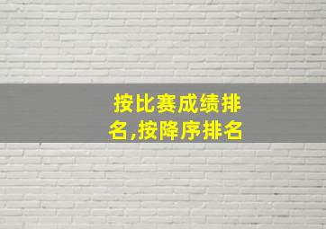 按比赛成绩排名,按降序排名