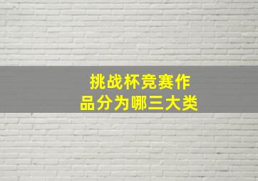 挑战杯竞赛作品分为哪三大类