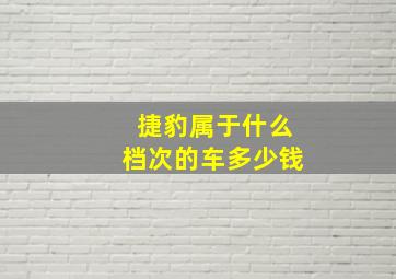 捷豹属于什么档次的车多少钱