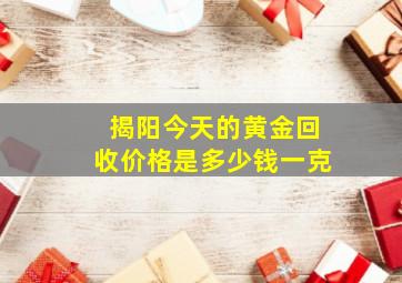 揭阳今天的黄金回收价格是多少钱一克