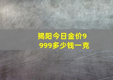 揭阳今日金价9999多少钱一克