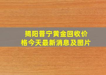 揭阳普宁黄金回收价格今天最新消息及图片