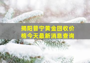 揭阳普宁黄金回收价格今天最新消息查询