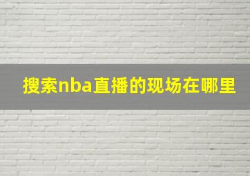 搜索nba直播的现场在哪里