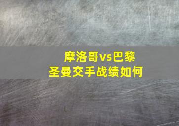 摩洛哥vs巴黎圣曼交手战绩如何