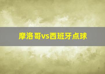 摩洛哥vs西班牙点球