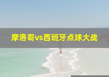 摩洛哥vs西班牙点球大战