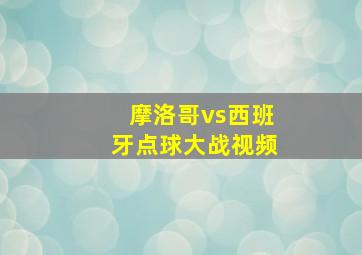 摩洛哥vs西班牙点球大战视频